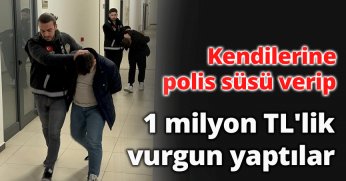 Kendilerine polis süsü verip 1 milyon TL'lik vurgun yaptılar