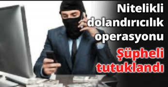 Nitelikli Dolandırıcılık Operasyonu: Şüpheli Tutuklandı