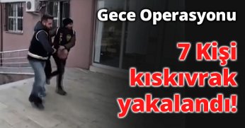 Gece Operasyonu: 7 Kişi Kıskıvrak Yakalandı!