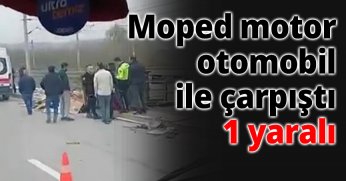 Moped motor otomobil ile çarpıştı 1 yaralı