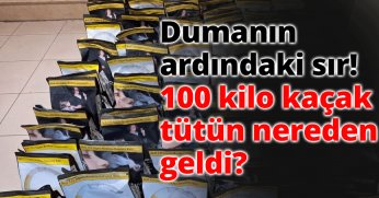 Dumanın ardındaki sır! 100 kilo kaçak tütün nereden geldi?