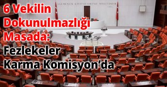 6 Vekilin Dokunulmazlığı Masada: Fezlekeler Karma Komisyon’da