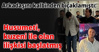 Arkadaşını kalbinden bıçaklamıştı: Husumeti, kuzeni ile olan ilişkisi başlatmış