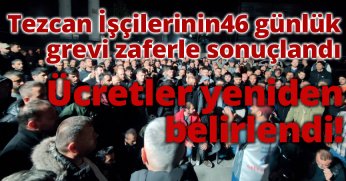 Tezcan İşçilerinin 46 günlük grevi zaferle sonuçlandı. Ücretler yeniden belirlendi!