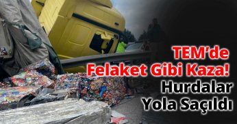 TEM’de Felaket Gibi Kaza: Hurdalar Yola Saçıldı
