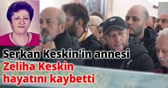 Serkan Keskin'in Büyük Acısı: Annesi Zeliha Keskin Hayatını Kaybetti