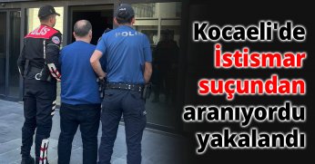 Kocaeli'de İstismar suçundan aranıyordu yakalandı