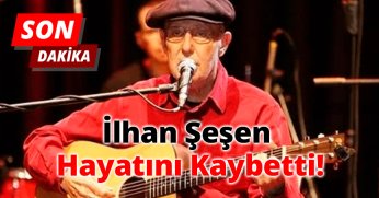 Son Dakika: İlhan Şeşen Hayatını Kaybetti