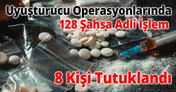 Uyuşturucu Operasyonlarında 128 Şahsa Adli İşlem: 8 Kişi Tutuklandı