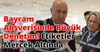 Bayram Alışverişinde Büyük Denetim! Etiketler Mercek Altında