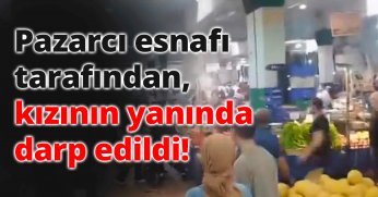 Pazarcı esnafı tarafından kızının yanında darp edildi