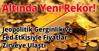 Altında Yeni Rekor! Jeopolitik Gerginlik ve Fed Etkisiyle Fiyatlar Zirveye Ulaştı