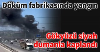 Döküm fabrikasında yangın: Gökyüzü siyah dumanla kaplandı
