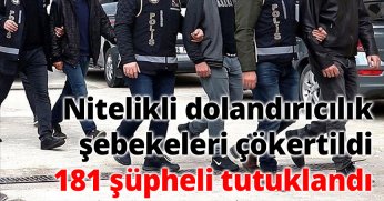 Nitelikli dolandırıcılık şebekeleri çökertildi 181 şüpheli tutuklandı