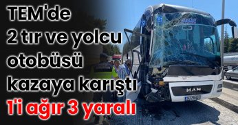 TEM'de 2 tır ve yolcu otobüsü kazaya karıştı: 1'i ağır 3 yaralı