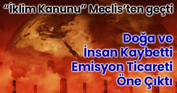 “İklim Kanunu” Meclis’ten Geçti: Doğa ve İnsan Kaybetti, Emisyon Ticareti Öne Çıktı
