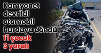 Kamyonet devrildi, otomobil hurdaya döndü: 1'i çocuk 3 yaralı