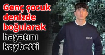 Genç çocuk denizde boğularak hayatını kaybetti