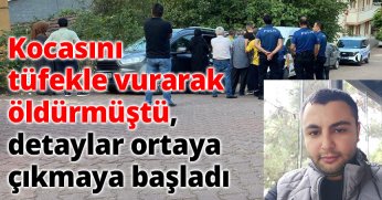 Kocasını tüfekle vurarak öldürmüştü, detaylar ortaya çıkmaya başladı