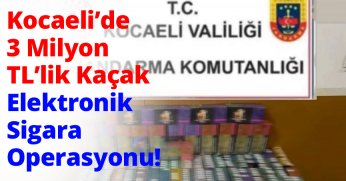 Kocaeli’de 3 Milyon TL’lik Kaçak Elektronik Sigara Operasyonu!