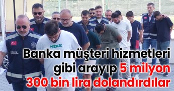Banka müşteri hizmetleri gibi arayıp 5 milyon 300 bin lira dolandırdılar