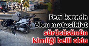 Feci kazada ölen motosiklet sürücüsünün kimliği belli oldu