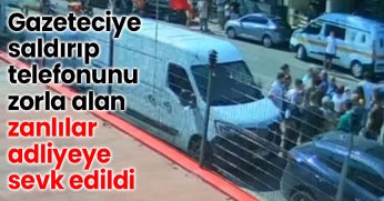 Gazeteciye saldırıp, telefonunu zorla alan zanlılar adliyeye sevk edildi