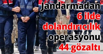 Jandarmadan 6 ilde dolandırıcılık operasyonu: 44 gözaltı