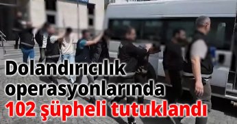 31 ilde dolandırıcılık şebekelerine yönelik operasyonlarda 102 şüpheli tutuklandı