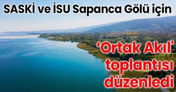 SASKİ ve İSU Sapanca Gölü için ‘Ortak Akıl' toplantısı düzenledi