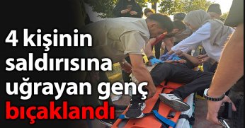 4 kişinin saldırısına uğrayan genç bıçaklandı