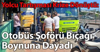Yolcu Tartışması Krize Dönüştü: Otobüs Şoförü Bıçağı Boynuna Dayadı