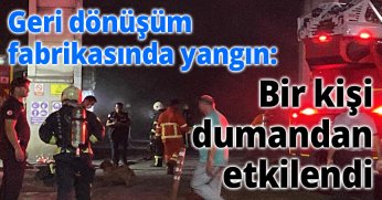 Geri dönüşüm fabrikasında yangın: Bir kişi dumandan etkilendi