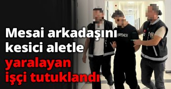 Mesai arkadaşını kesici aletle yaralayan işçi tutuklandı