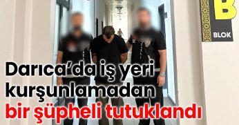 Darıca’da İş Yeri Kurşunlamadan bir şüpheli tutuklandı