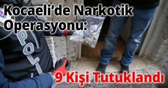 Kocaeli’de Narkotik Operasyonu: 9 Kişi Tutuklandı