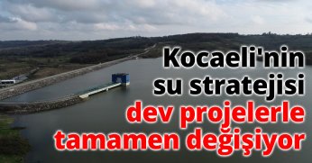 Kocaeli'nin su stratejisi dev projelerle tamamen değişiyor