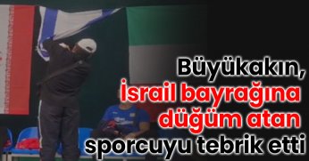 Büyükakın, İsrail bayrağına düğüm atan sporcuyu tebrik etti