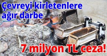 Çevreyi kirletenlere ağır darbe: 7 milyon TL ceza!