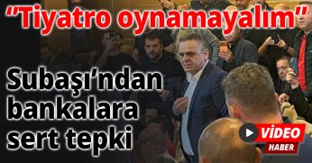 ‘’Tiyatro oynamayalım” Subaşı’ndan bankalara sert tepki