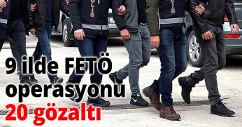9 ilde FETÖ operasyonu: 20 gözaltı