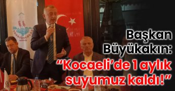 BAŞKAN BÜYÜKAKIN: “KOCAELİ’DE 1 AYLIK SUYUMUZ KALDI!”