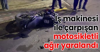 İş makinesi ile çarpışan motosikletli ağır yaralandı
