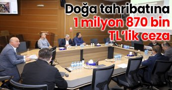 Doğa tahribatına 1 milyon 870 bin TL’lik ceza