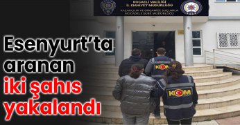 Esenyurt’ta aranan iki şahıs yakalandı