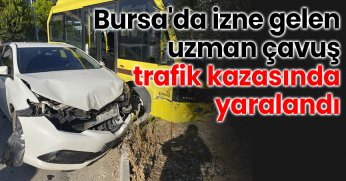 Bursa'da izne gelen uzman çavuş trafik kazasında yaralandı