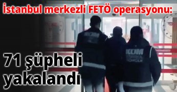 İstanbul merkezli FETÖ operasyonu: 71 şüpheli yakalandı