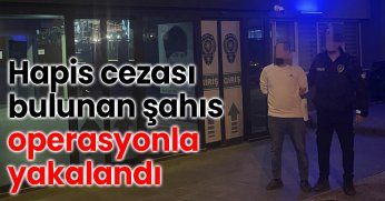 Hapis cezası bulunan şahıs operasyonla yakalandı