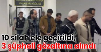 10 silah ele geçirildi, 3 şüpheli gözaltına alındı
