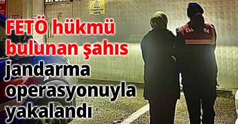  FETÖ HÜKMÜ BULUNAN ŞAHIS JANDARMA OPERASYONUYLA YAKALANDI